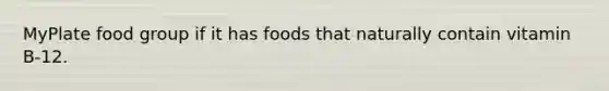 MyPlate food group if it has foods that naturally contain vitamin B-12.