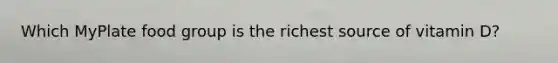 Which MyPlate food group is the richest source of vitamin D?