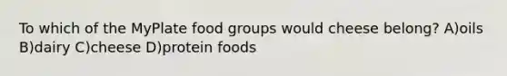 To which of the MyPlate food groups would cheese belong? A)oils B)dairy C)cheese D)protein foods