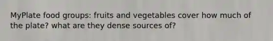 MyPlate food groups: fruits and vegetables cover how much of the plate? what are they dense sources of?