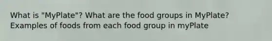 What is "MyPlate"? What are the food groups in MyPlate? Examples of foods from each food group in myPlate