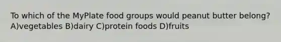 To which of the MyPlate food groups would peanut butter belong? A)vegetables B)dairy C)protein foods D)fruits