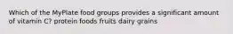 Which of the MyPlate food groups provides a significant amount of vitamin C? protein foods fruits dairy grains