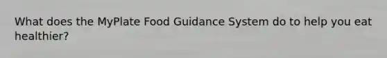 What does the MyPlate Food Guidance System do to help you eat healthier?