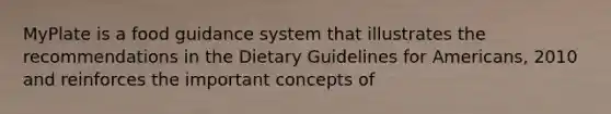 MyPlate is a food guidance system that illustrates the recommendations in the Dietary Guidelines for Americans, 2010 and reinforces the important concepts of