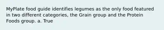 MyPlate food guide identifies legumes as the only food featured in two different categories, the Grain group and the Protein Foods group. a. True