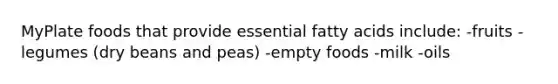MyPlate foods that provide essential fatty acids include: -fruits -legumes (dry beans and peas) -empty foods -milk -oils