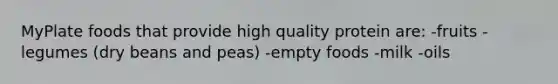 MyPlate foods that provide high quality protein are: -fruits -legumes (dry beans and peas) -empty foods -milk -oils