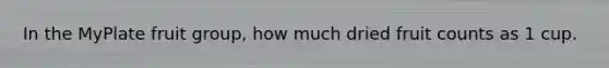 In the MyPlate fruit group, how much dried fruit counts as 1 cup.