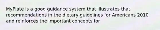 MyPlate is a good guidance system that illustrates that recommendations in the dietary guidelines for Americans 2010 and reinforces the important concepts for