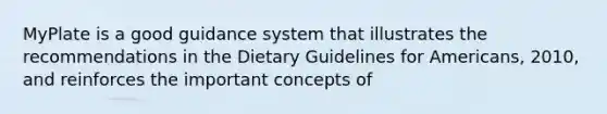 MyPlate is a good guidance system that illustrates the recommendations in the Dietary Guidelines for Americans, 2010, and reinforces the important concepts of