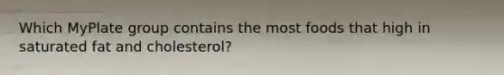 Which MyPlate group contains the most foods that high in saturated fat and cholesterol?