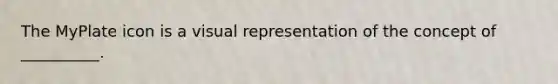The MyPlate icon is a visual representation of the concept of __________.
