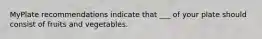MyPlate recommendations indicate that ___ of your plate should consist of fruits and vegetables.