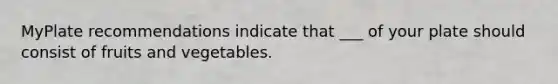 MyPlate recommendations indicate that ___ of your plate should consist of fruits and vegetables.