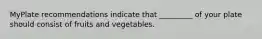 MyPlate recommendations indicate that _________ of your plate should consist of fruits and vegetables.