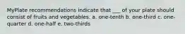 MyPlate recommendations indicate that ___ of your plate should consist of fruits and vegetables. a. one-tenth b. one-third c. one-quarter d. one-half e. two-thirds