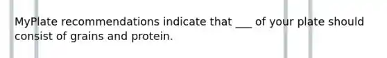 MyPlate recommendations indicate that ___ of your plate should consist of grains and protein.