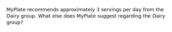 MyPlate recommends approximately 3 servings per day from the Dairy group. What else does MyPlate suggest regarding the Dairy group?