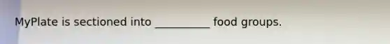 MyPlate is sectioned into __________ food groups.