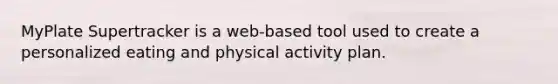 MyPlate Supertracker is a web-based tool used to create a personalized eating and physical activity plan.