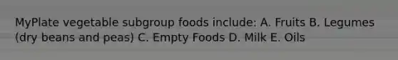 MyPlate vegetable subgroup foods include: A. Fruits B. Legumes (dry beans and peas) C. Empty Foods D. Milk E. Oils