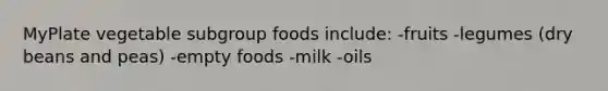 MyPlate vegetable subgroup foods include: -fruits -legumes (dry beans and peas) -empty foods -milk -oils