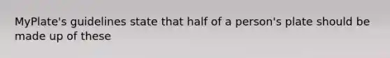 MyPlate's guidelines state that half of a person's plate should be made up of these