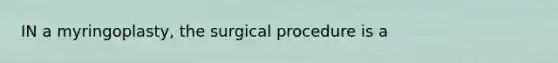 IN a myringoplasty, the surgical procedure is a