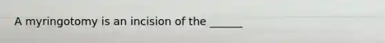 A myringotomy is an incision of the ______