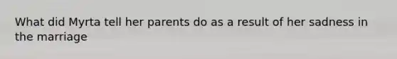 What did Myrta tell her parents do as a result of her sadness in the marriage