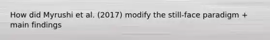 How did Myrushi et al. (2017) modify the still-face paradigm + main findings