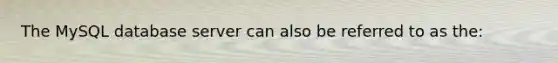 The MySQL database server can also be referred to as the: