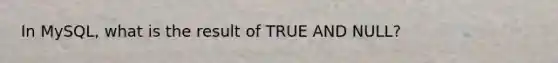 In MySQL, what is the result of TRUE AND NULL?