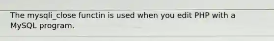 The mysqli_close functin is used when you edit PHP with a MySQL program.