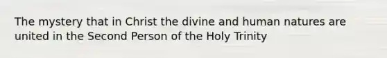 The mystery that in Christ the divine and human natures are united in the Second Person of the Holy Trinity