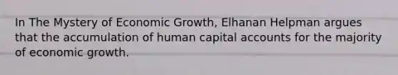 In The Mystery of Economic Growth, Elhanan Helpman argues that the accumulation of human capital accounts for the majority of economic growth.