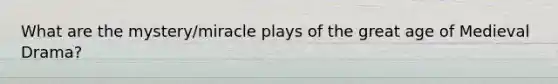 What are the mystery/miracle plays of the great age of Medieval Drama?
