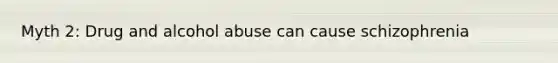 Myth 2: Drug and alcohol abuse can cause schizophrenia