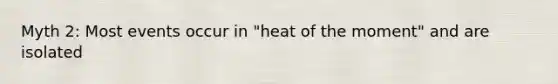 Myth 2: Most events occur in "heat of the moment" and are isolated