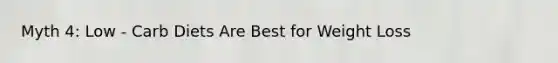 Myth 4: Low - Carb Diets Are Best for Weight Loss