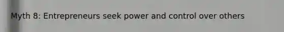 Myth 8: Entrepreneurs seek power and control over others