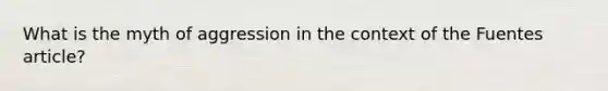 What is the myth of aggression in the context of the Fuentes article?