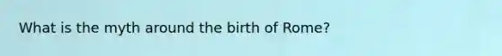 What is the myth around the birth of Rome?