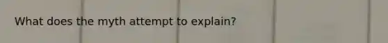 What does the myth attempt to explain?