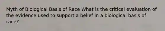 Myth of Biological Basis of Race What is the critical evaluation of the evidence used to support a belief in a biological basis of race?