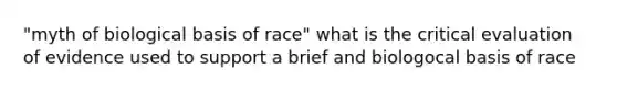 "myth of biological basis of race" what is the critical evaluation of evidence used to support a brief and biologocal basis of race