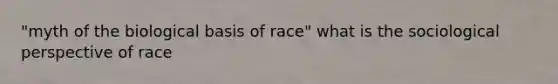 "myth of the biological basis of race" what is the sociological perspective of race