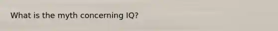 What is the myth concerning IQ?