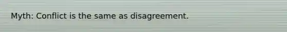 Myth: Conflict is the same as disagreement.